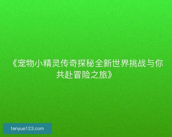 《宠物小精灵传奇探秘全新世界挑战与你共赴冒险之旅》