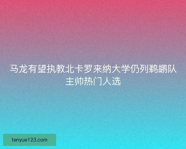 马龙有望执教北卡罗来纳大学仍列鹈鹕队主帅热门人选